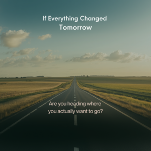 image of never ending road with wording If Everything Changed Tomorrow and Are you heading where you actually want to go?